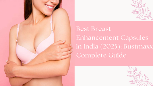 Best Breast Enhancement Capsules in India (2025): Bustmaxx Complete Guide